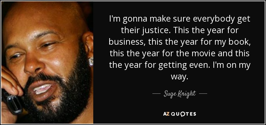 I'm gonna make sure everybody get their justice. This the year for business, this the year for my book, this the year for the movie and this the year for getting even. I'm on my way. - Suge Knight