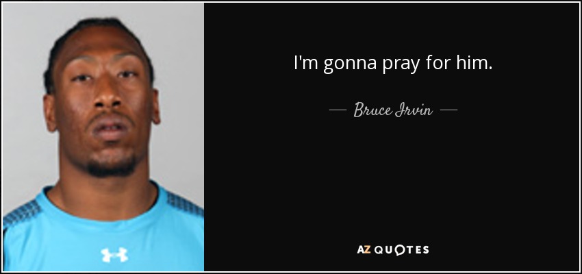 I'm gonna pray for him. - Bruce Irvin