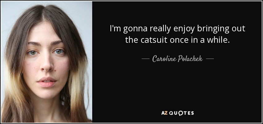 I'm gonna really enjoy bringing out the catsuit once in a while. - Caroline Polachek
