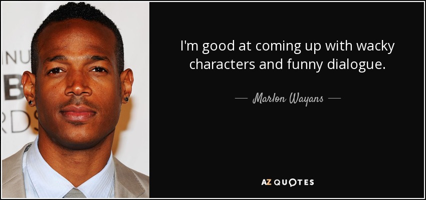 I'm good at coming up with wacky characters and funny dialogue. - Marlon Wayans