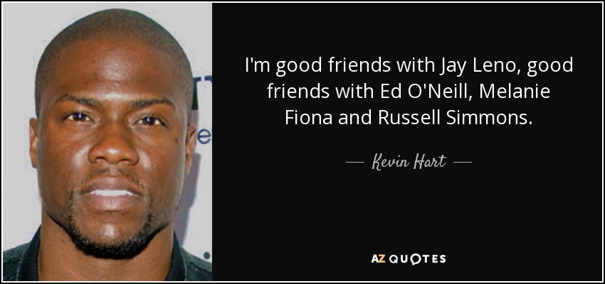 I'm good friends with Jay Leno, good friends with Ed O'Neill, Melanie Fiona and Russell Simmons. - Kevin Hart