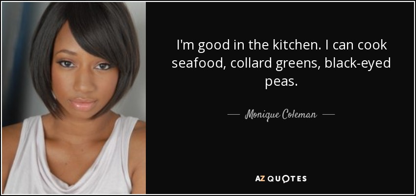 I'm good in the kitchen. I can cook seafood, collard greens, black-eyed peas. - Monique Coleman
