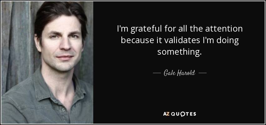 I'm grateful for all the attention because it validates I'm doing something. - Gale Harold