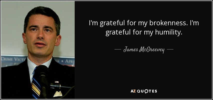 I'm grateful for my brokenness. I'm grateful for my humility. - James McGreevey