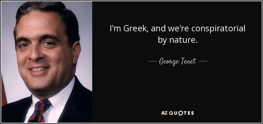 I'm Greek, and we're conspiratorial by nature. - George Tenet
