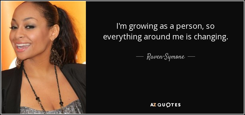 I'm growing as a person, so everything around me is changing. - Raven-Symone