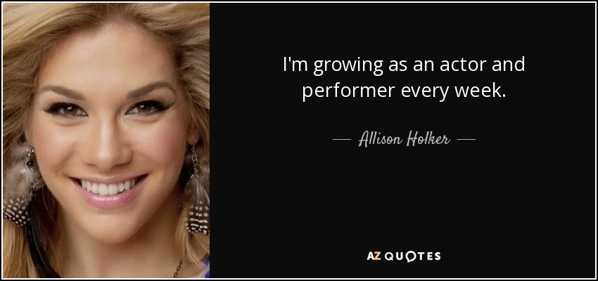 I'm growing as an actor and performer every week. - Allison Holker