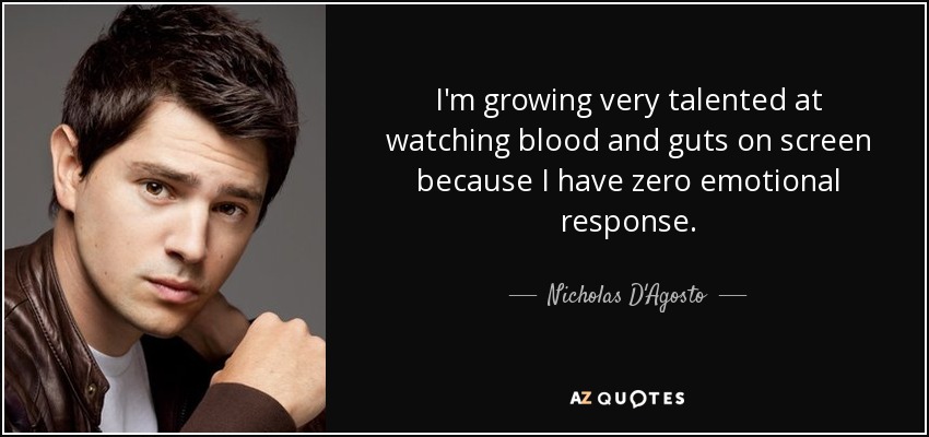 I'm growing very talented at watching blood and guts on screen because I have zero emotional response. - Nicholas D'Agosto