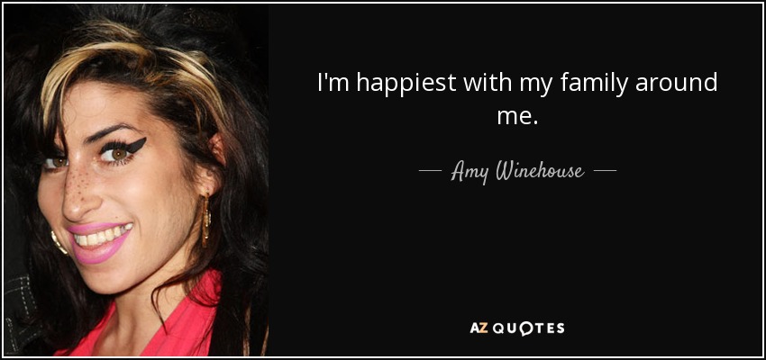 I'm happiest with my family around me. - Amy Winehouse