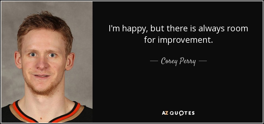 I'm happy, but there is always room for improvement. - Corey Perry