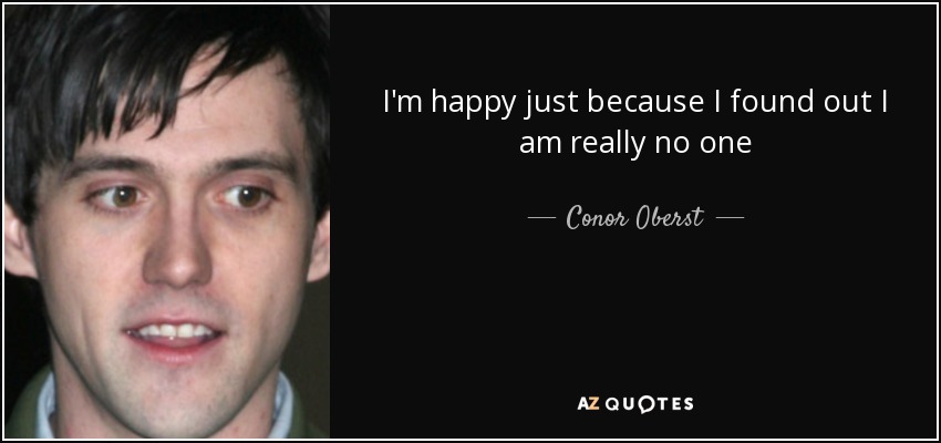 I'm happy just because I found out I am really no one - Conor Oberst