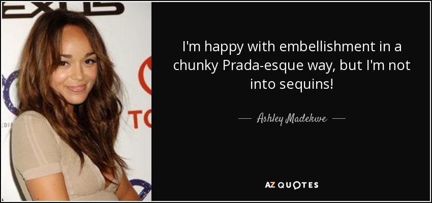 I'm happy with embellishment in a chunky Prada-esque way, but I'm not into sequins! - Ashley Madekwe