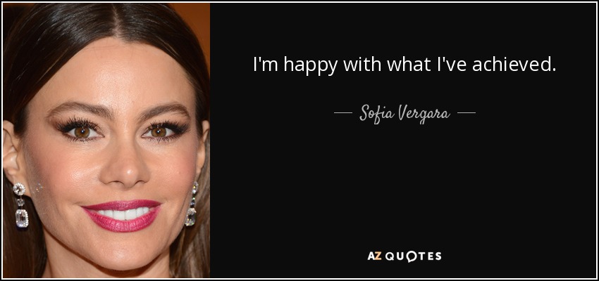 I'm happy with what I've achieved. - Sofia Vergara