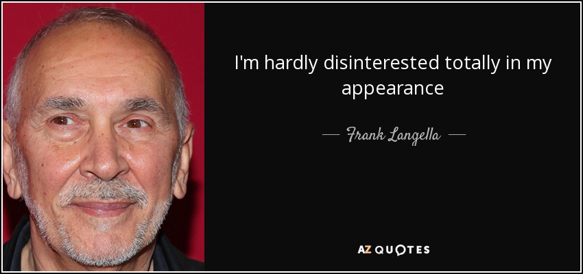 I'm hardly disinterested totally in my appearance - Frank Langella