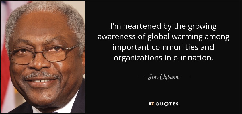 I'm heartened by the growing awareness of global warming among important communities and organizations in our nation. - Jim Clyburn