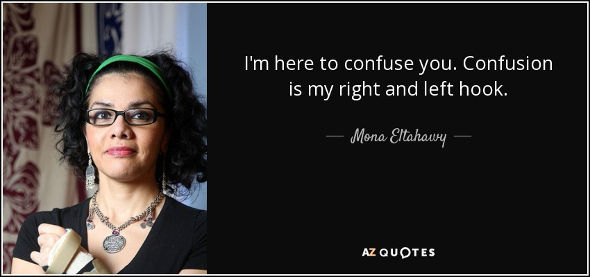 I'm here to confuse you. Confusion is my right and left hook. - Mona Eltahawy