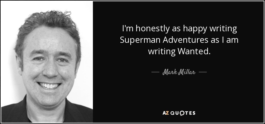 I'm honestly as happy writing Superman Adventures as I am writing Wanted. - Mark Millar