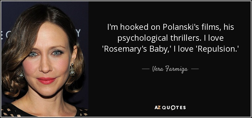 I'm hooked on Polanski's films, his psychological thrillers. I love 'Rosemary's Baby,' I love 'Repulsion.' - Vera Farmiga
