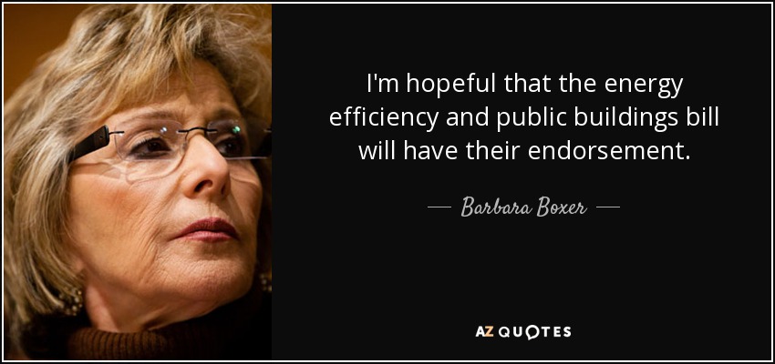 I'm hopeful that the energy efficiency and public buildings bill will have their endorsement. - Barbara Boxer