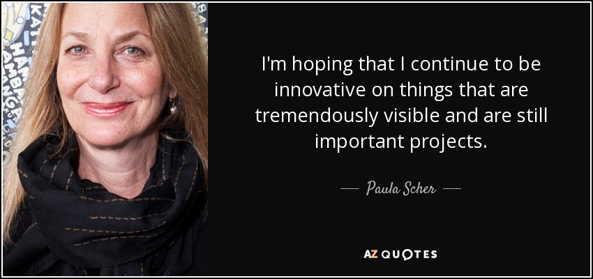 I'm hoping that I continue to be innovative on things that are tremendously visible and are still important projects. - Paula Scher