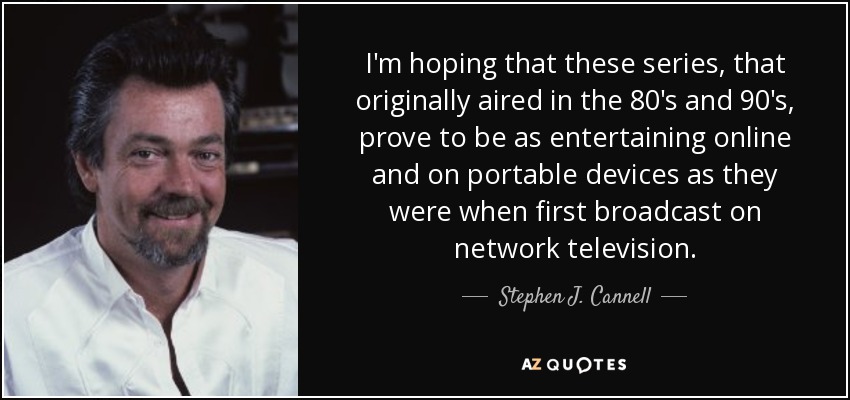 I'm hoping that these series, that originally aired in the 80's and 90's, prove to be as entertaining online and on portable devices as they were when first broadcast on network television. - Stephen J. Cannell