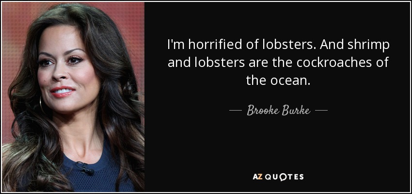 I'm horrified of lobsters. And shrimp and lobsters are the cockroaches of the ocean. - Brooke Burke