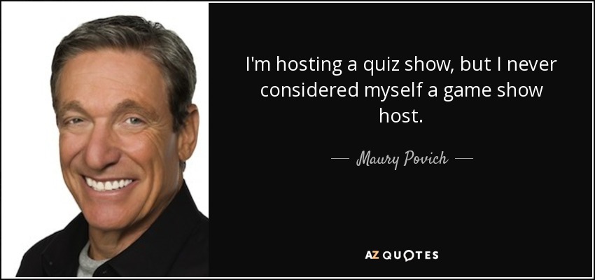 I'm hosting a quiz show, but I never considered myself a game show host. - Maury Povich