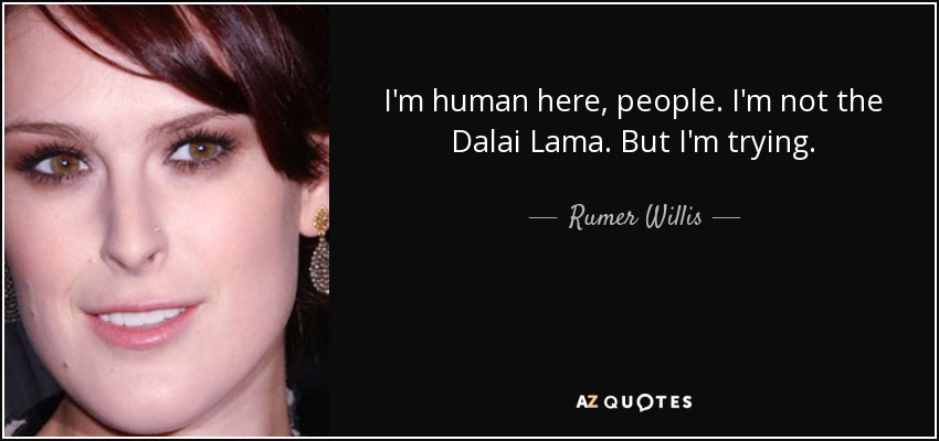 I'm human here, people. I'm not the Dalai Lama. But I'm trying. - Rumer Willis
