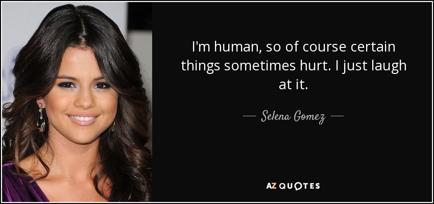 I'm human, so of course certain things sometimes hurt. I just laugh at it. - Selena Gomez