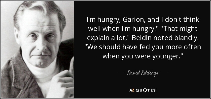 I'm hungry, Garion, and I don't think well when I'm hungry.