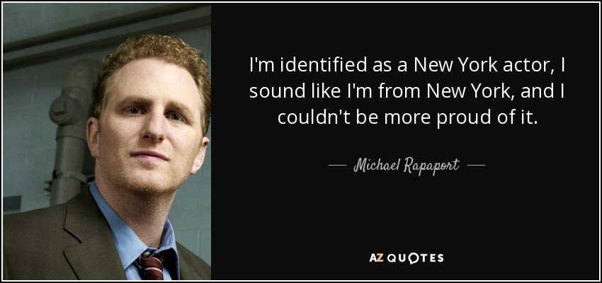 I'm identified as a New York actor, I sound like I'm from New York, and I couldn't be more proud of it. - Michael Rapaport
