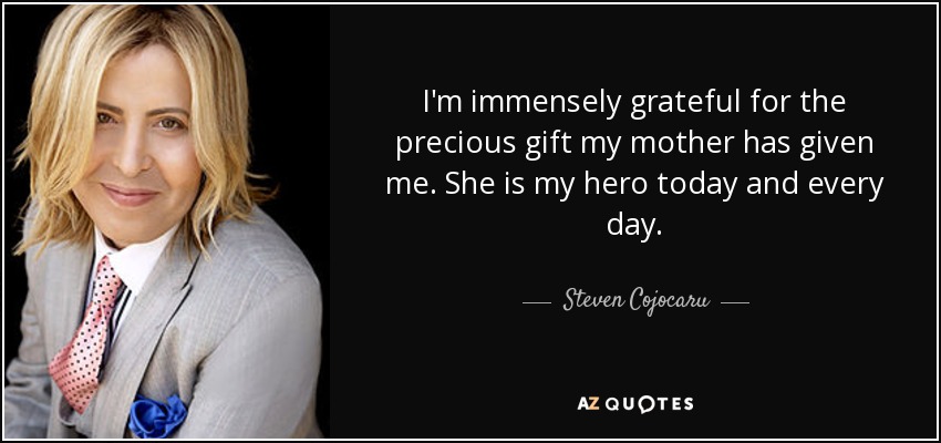 I'm immensely grateful for the precious gift my mother has given me. She is my hero today and every day. - Steven Cojocaru