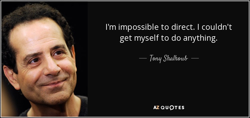 I'm impossible to direct. I couldn't get myself to do anything. - Tony Shalhoub