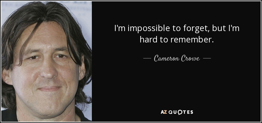 I'm impossible to forget, but I'm hard to remember. - Cameron Crowe