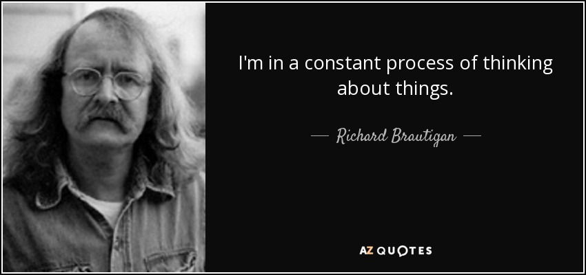 I'm in a constant process of thinking about things. - Richard Brautigan