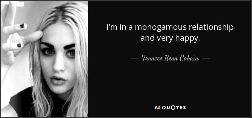 I'm in a monogamous relationship and very happy. - Frances Bean Cobain