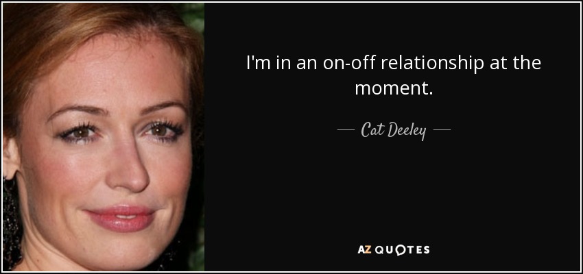 I'm in an on-off relationship at the moment. - Cat Deeley