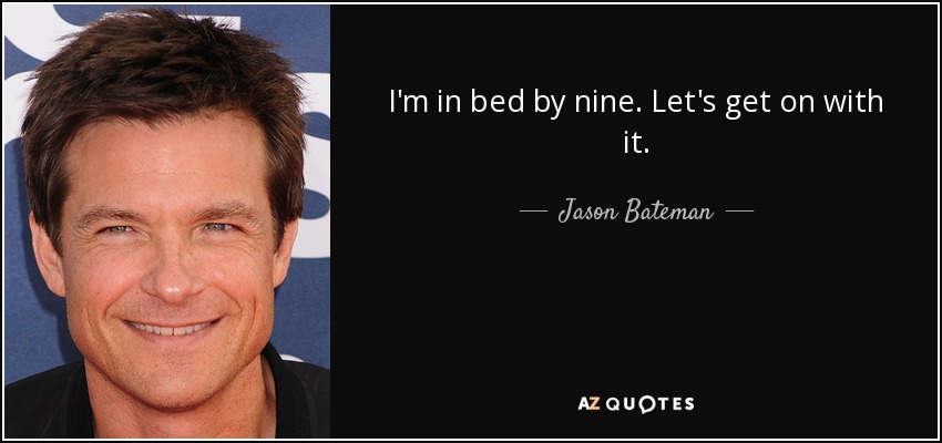 I'm in bed by nine. Let's get on with it. - Jason Bateman