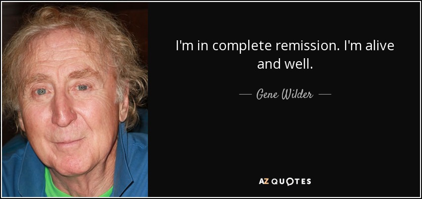 I'm in complete remission. I'm alive and well. - Gene Wilder