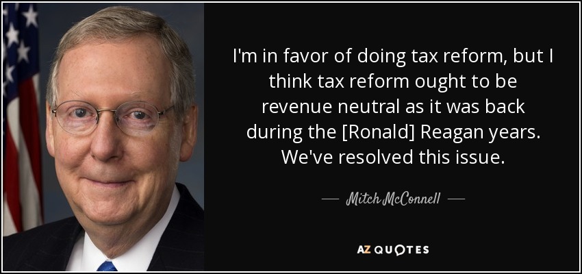 I'm in favor of doing tax reform, but I think tax reform ought to be revenue neutral as it was back during the [Ronald] Reagan years. We've resolved this issue. - Mitch McConnell