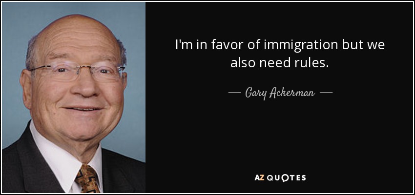 I'm in favor of immigration but we also need rules. - Gary Ackerman