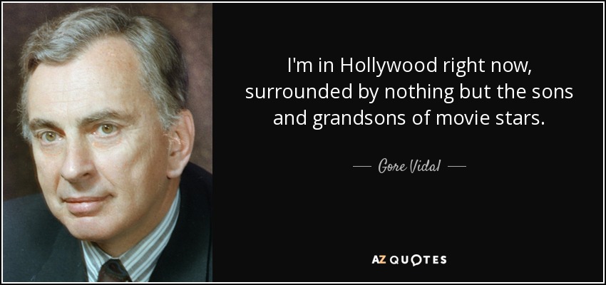 I'm in Hollywood right now, surrounded by nothing but the sons and grandsons of movie stars. - Gore Vidal