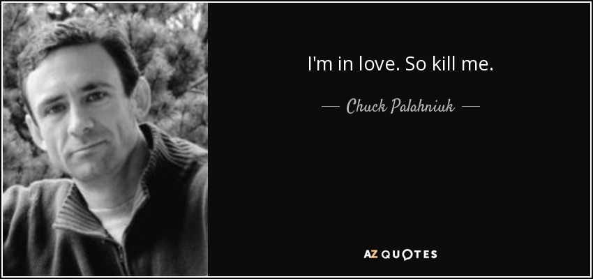I'm in love. So kill me. - Chuck Palahniuk