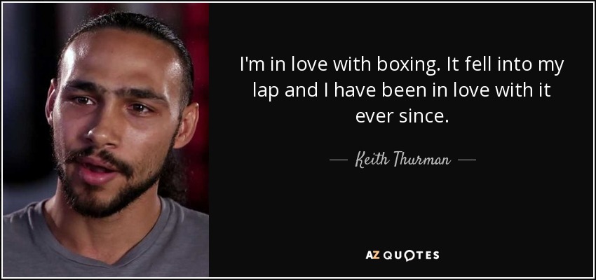 I'm in love with boxing. It fell into my lap and I have been in love with it ever since. - Keith Thurman