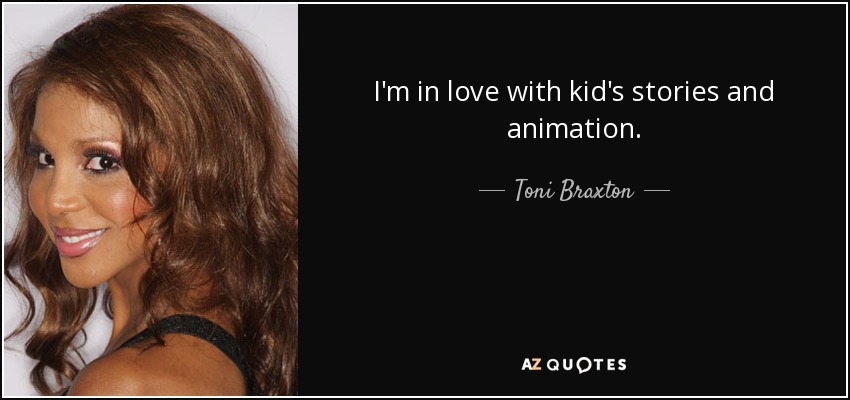 I'm in love with kid's stories and animation. - Toni Braxton