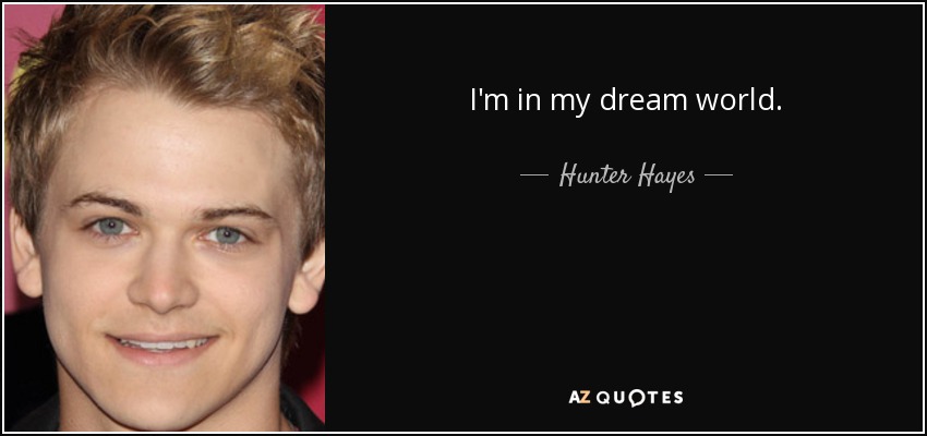 I'm in my dream world. - Hunter Hayes