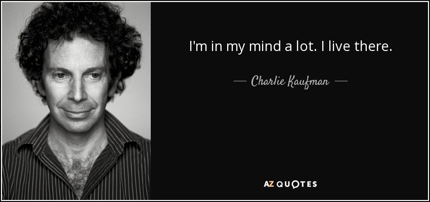 I'm in my mind a lot. I live there. - Charlie Kaufman