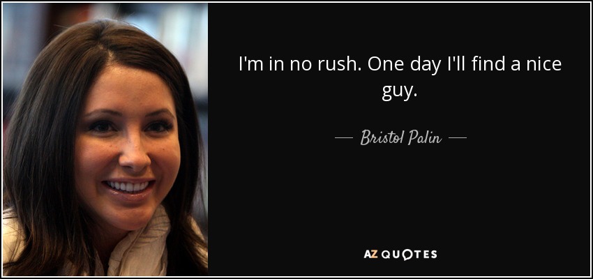 I'm in no rush. One day I'll find a nice guy. - Bristol Palin