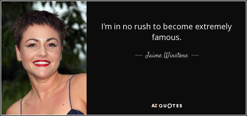 I'm in no rush to become extremely famous. - Jaime Winstone
