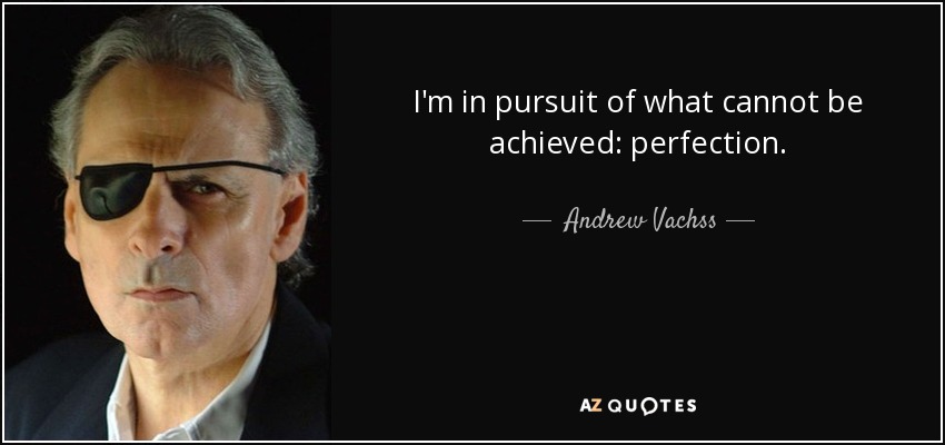 I'm in pursuit of what cannot be achieved: perfection. - Andrew Vachss